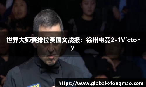 世界大师赛排位赛图文战报：徐州电竞2-1Victory