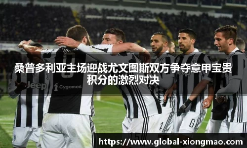 桑普多利亚主场迎战尤文图斯双方争夺意甲宝贵积分的激烈对决